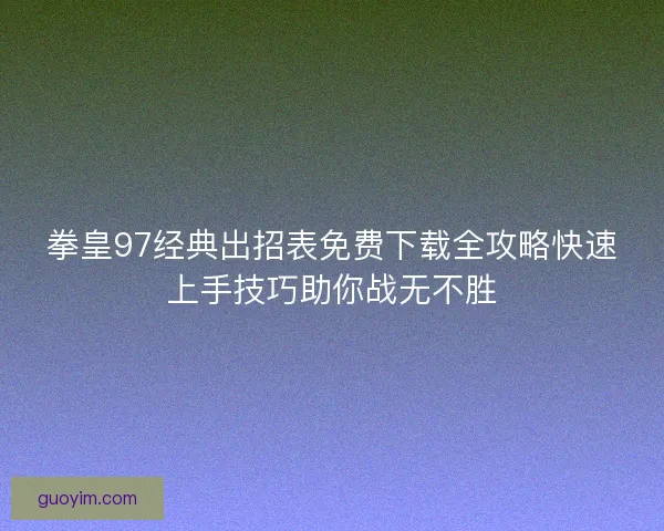 拳皇97经典出招表免费下载全攻略快速上手技巧助你战无不胜
