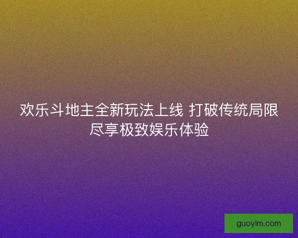 欢乐斗地主全新玩法上线 打破传统局限尽享极致娱乐体验