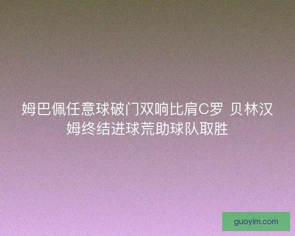 姆巴佩任意球破门双响比肩C罗 贝林汉姆终结进球荒助球队取胜