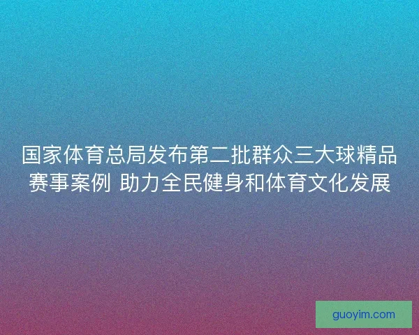 国家体育总局发布第二批群众三大球精品赛事案例 助力全民健身和体育文化发展